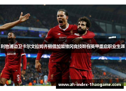 利物浦边卫卡尔文拉姆齐租借加盟维冈竞技盼在英甲重启职业生涯