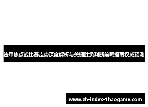法甲焦点战比赛走势深度解析与关键胜负判断前瞻指南权威预测