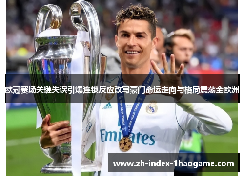 欧冠赛场关键失误引爆连锁反应改写豪门命运走向与格局震荡全欧洲