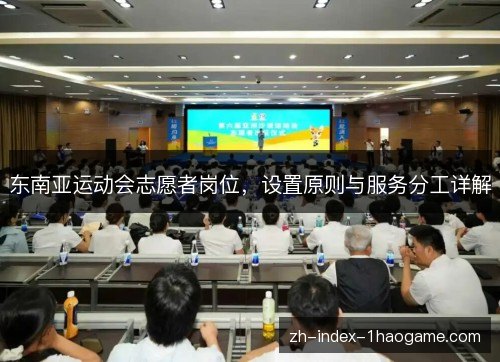 东南亚运动会志愿者岗位，设置原则与服务分工详解